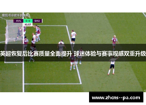 英超恢复后比赛质量全面提升 球迷体验与赛事观感双重升级