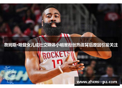 詹姆斯·哈登女儿成社交媒体小明星粉丝热追背后原因引发关注