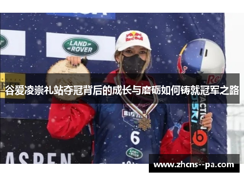 谷爱凌崇礼站夺冠背后的成长与磨砺如何铸就冠军之路