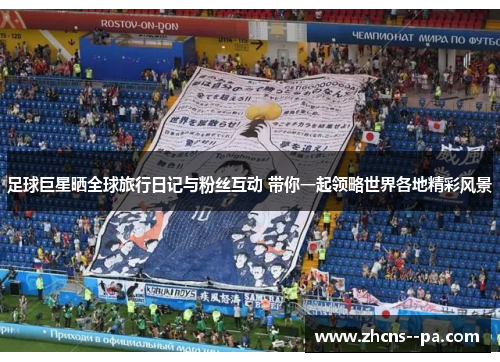 足球巨星晒全球旅行日记与粉丝互动 带你一起领略世界各地精彩风景 足球巨星晒全球旅行日记与粉丝互动 带你一起领略世界各地精彩风景