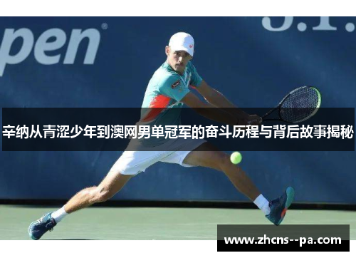 辛纳从青涩少年到澳网男单冠军的奋斗历程与背后故事揭秘