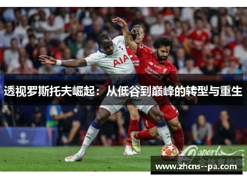 透视罗斯托夫崛起:从低谷到巅峰的转型与重生 透视罗斯托夫崛起:从低谷到巅峰的转型与重生