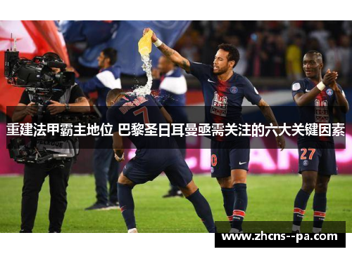 重建法甲霸主地位 巴黎圣日耳曼亟需关注的六大关键因素 重建法甲霸主地位 巴黎圣日耳曼亟需关注的六大关键因素