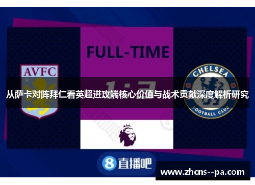 从萨卡对阵拜仁看英超进攻端核心价值与战术贡献深度解析研究 从萨卡对阵拜仁看英超进攻端核心价值与战术贡献深度解析研究
