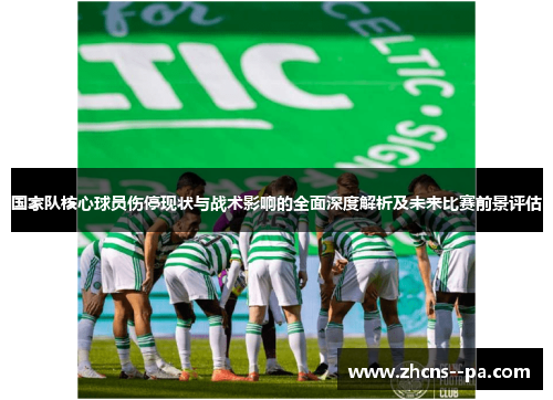 国家队核心球员伤停现状与战术影响的全面深度解析及未来比赛前景评估