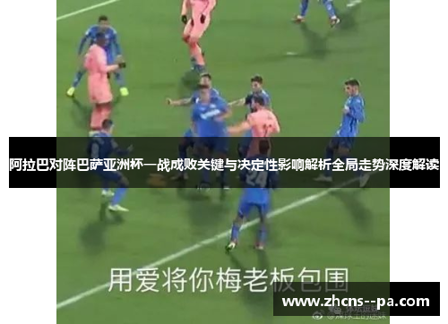 阿拉巴对阵巴萨亚洲杯一战成败关键与决定性影响解析全局走势深度解读 阿拉巴对阵巴萨亚洲杯一战成败关键与决定性影响解析全局走势深度解读