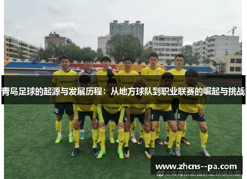 青岛足球的起源与发展历程：从地方球队到职业联赛的崛起与挑战