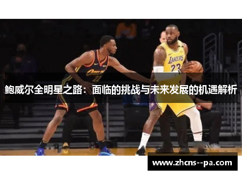 鲍威尔全明星之路:面临的挑战与未来发展的机遇解析 鲍威尔全明星之路:面临的挑战与未来发展的机遇解析