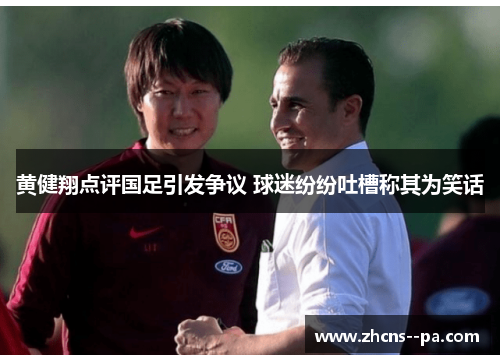 黄健翔点评国足引发争议 球迷纷纷吐槽称其为笑话 黄健翔点评国足引发争议 球迷纷纷吐槽称其为笑话