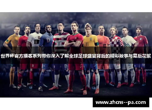 世界杯官方播客系列带你深入了解全球足球盛宴背后的精彩故事与幕后花絮