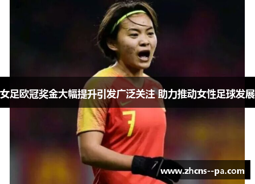 女足欧冠奖金大幅提升引发广泛关注 助力推动女性足球发展