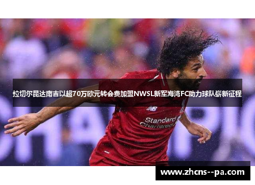 拉切尔昆达南吉以超70万欧元转会费加盟NWSL新军海湾FC助力球队崭新征程