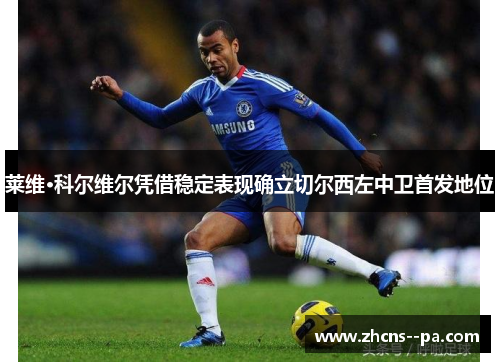 莱维·科尔维尔凭借稳定表现确立切尔西左中卫首发地位