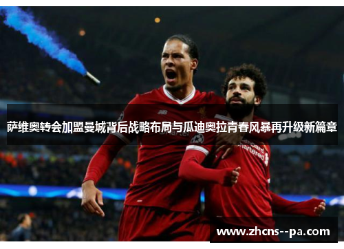 萨维奥转会加盟曼城背后战略布局与瓜迪奥拉青春风暴再升级新篇章