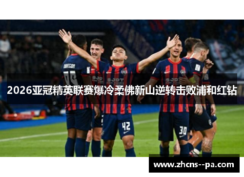 2026亚冠精英联赛爆冷柔佛新山逆转击败浦和红钻 2026亚冠精英联赛爆冷柔佛新山逆转击败浦和红钻