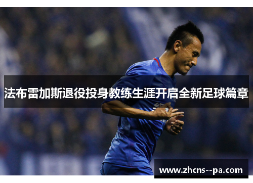 法布雷加斯退役投身教练生涯开启全新足球篇章