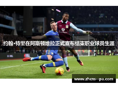 约翰·特里在阿斯顿维拉正式宣布结束职业球员生涯