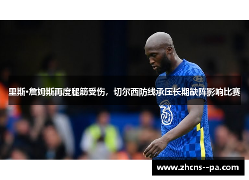 里斯·詹姆斯再度腿筋受伤，切尔西防线承压长期缺阵影响比赛