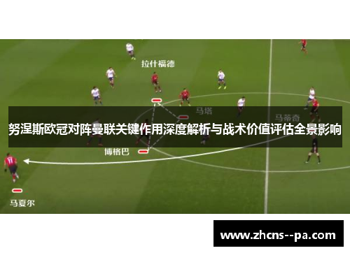 努涅斯欧冠对阵曼联关键作用深度解析与战术价值评估全景影响