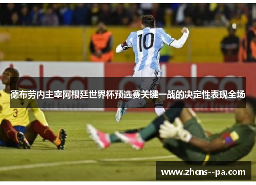 德布劳内主宰阿根廷世界杯预选赛关键一战的决定性表现全场