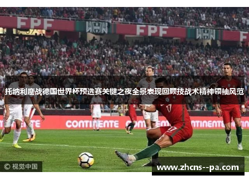 托纳利鏖战德国世界杯预选赛关键之夜全景表现回顾技战术精神领袖风范
