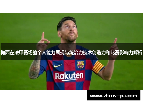 梅西在法甲赛场的个人能力展现与统治力技术创造力和比赛影响力解析 梅西在法甲赛场的个人能力展现与统治力技术创造力和比赛影响力解析