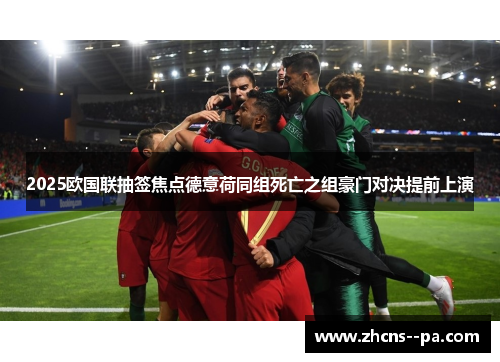 2025欧国联抽签焦点德意荷同组死亡之组豪门对决提前上演