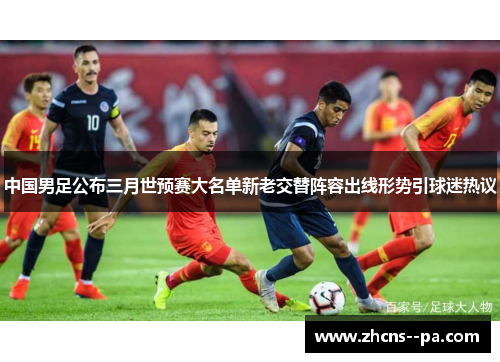 中国男足公布三月世预赛大名单新老交替阵容出线形势引球迷热议