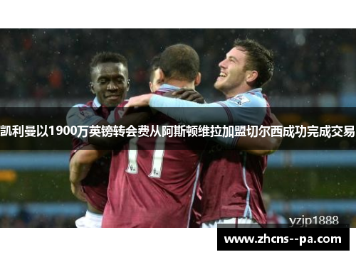 凯利曼以1900万英镑转会费从阿斯顿维拉加盟切尔西成功完成交易