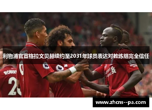 利物浦官宣格拉文贝赫续约至2031年球员表达对教练组完全信任