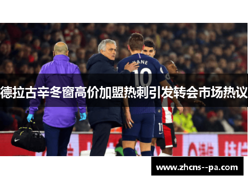 德拉古辛冬窗高价加盟热刺引发转会市场热议