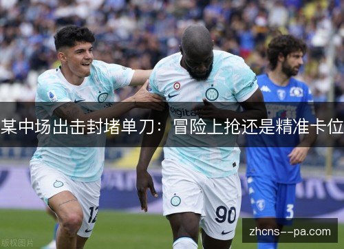 某中场出击封堵单刀:冒险上抢还是精准卡位 某中场出击封堵单刀:冒险上抢还是精准卡位