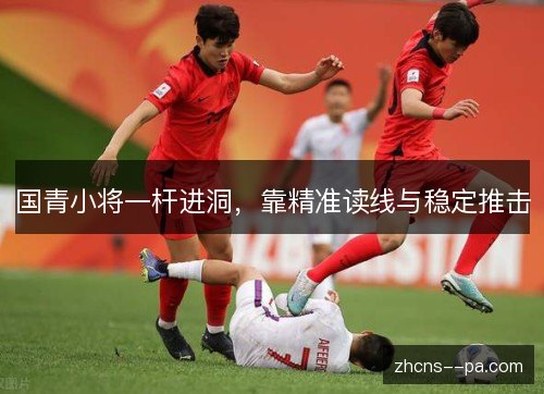 国青小将一杆进洞,靠精准读线与稳定推击 国青小将一杆进洞,靠精准读线与稳定推击